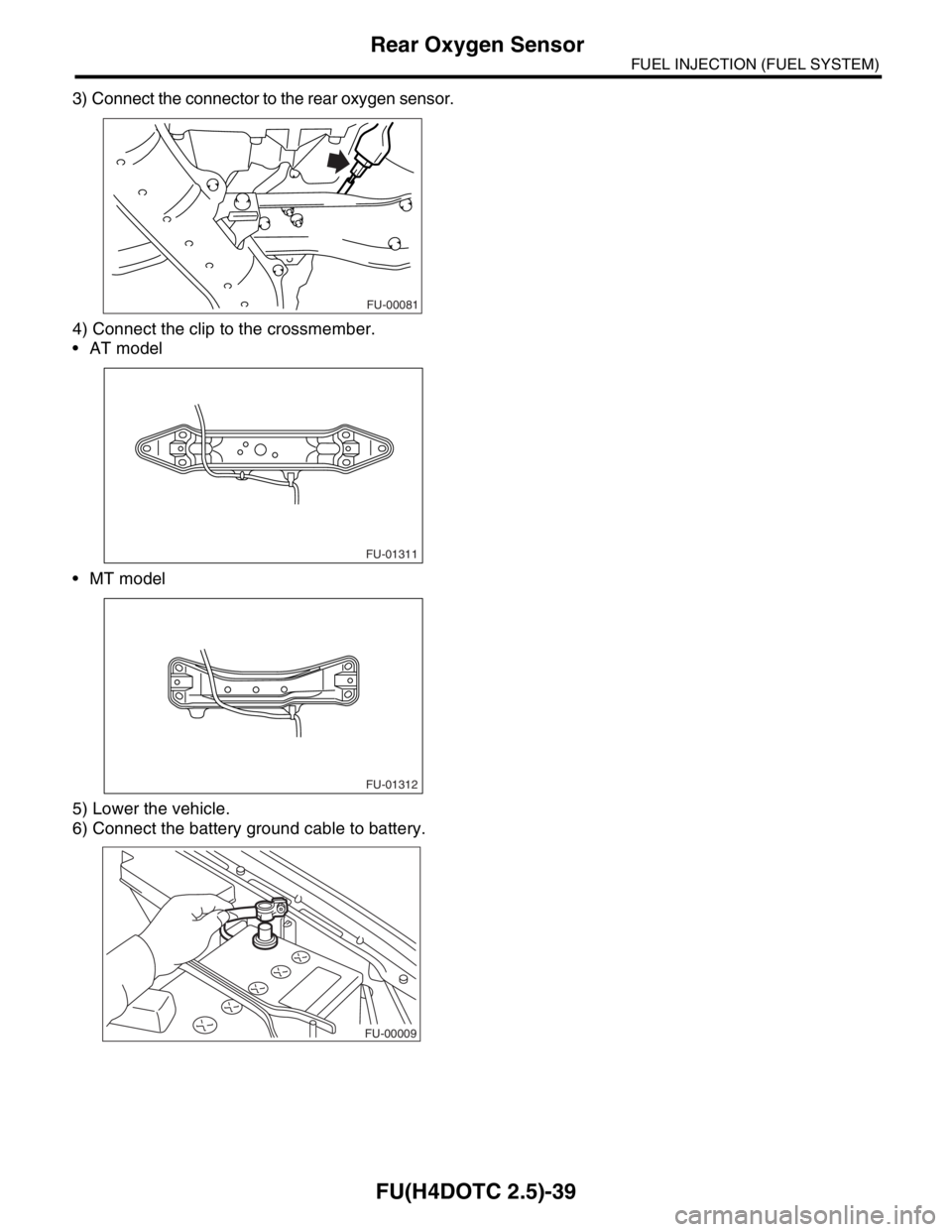 SUBARU FORESTER 2004 Service Repair Manual FU(H4DOTC 2.5)-39
FUEL INJECTION (FUEL SYSTEM)
Rear Oxygen Sensor
3) Connect the connector to the rear oxygen sensor.
4) Connect the clip to the crossmember.
AT model
MT model
5) Lower the vehicle SUBARU FORESTER 2004 Service Repair Manual FU(H4DOTC 2.5)-39
FUEL INJECTION (FUEL SYSTEM)
Rear Oxygen Sensor
3) Connect the connector to the rear oxygen sensor.
4) Connect the clip to the crossmember.
AT model
MT model
5) Lower the vehicle