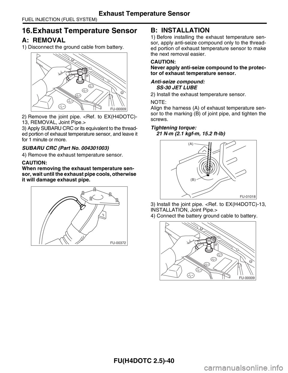 SUBARU FORESTER 2004 Service Repair Manual FU(H4DOTC 2.5)-40
FUEL INJECTION (FUEL SYSTEM)
Exhaust Temperature Sensor
16.Exhaust Temperature Sensor
A: REMOVAL
1) Disconnect the ground cable from battery.
2) Remove the joint pipe. <Ref. to EX(H4 SUBARU FORESTER 2004 Service Repair Manual FU(H4DOTC 2.5)-40
FUEL INJECTION (FUEL SYSTEM)
Exhaust Temperature Sensor
16.Exhaust Temperature Sensor
A: REMOVAL
1) Disconnect the ground cable from battery.
2) Remove the joint pipe. <Ref. to EX(H4