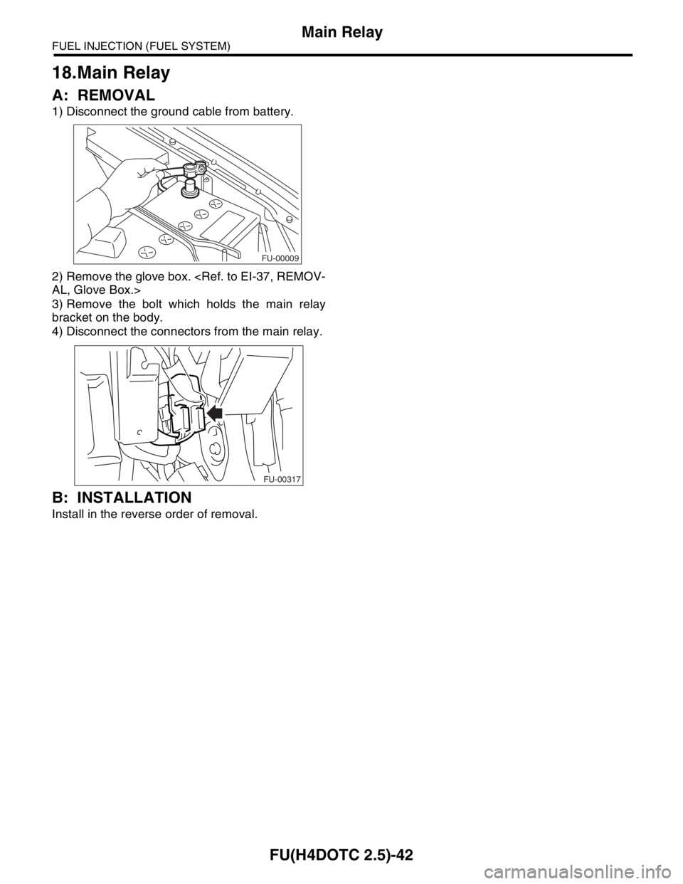 SUBARU FORESTER 2004 Service Repair Manual FU(H4DOTC 2.5)-42
FUEL INJECTION (FUEL SYSTEM)
Main Relay
18.Main Relay
A: REMOVAL
1) Disconnect the ground cable from battery.
2) Remove the glove box. <Ref. to EI-37, REMOV-
AL, Glove Box.>
3) Remov SUBARU FORESTER 2004 Service Repair Manual FU(H4DOTC 2.5)-42
FUEL INJECTION (FUEL SYSTEM)
Main Relay
18.Main Relay
A: REMOVAL
1) Disconnect the ground cable from battery.
2) Remove the glove box. <Ref. to EI-37, REMOV-
AL, Glove Box.>
3) Remov