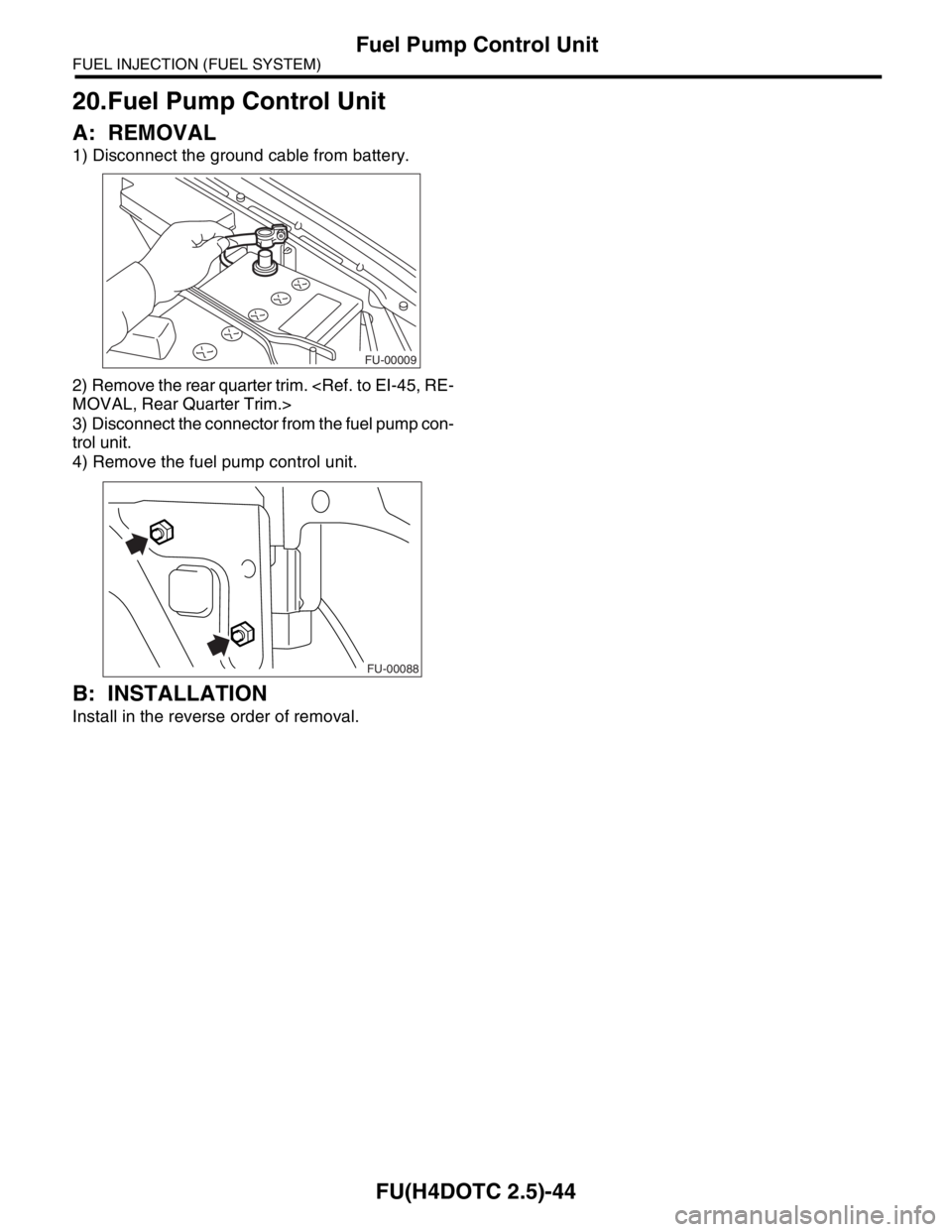SUBARU FORESTER 2004 Service Repair Manual FU(H4DOTC 2.5)-44
FUEL INJECTION (FUEL SYSTEM)
Fuel Pump Control Unit
20.Fuel Pump Control Unit
A: REMOVAL
1) Disconnect the ground cable from battery.
2) Remove the rear quarter trim. <Ref. to EI-45, SUBARU FORESTER 2004 Service Repair Manual FU(H4DOTC 2.5)-44
FUEL INJECTION (FUEL SYSTEM)
Fuel Pump Control Unit
20.Fuel Pump Control Unit
A: REMOVAL
1) Disconnect the ground cable from battery.
2) Remove the rear quarter trim. <Ref. to EI-45,