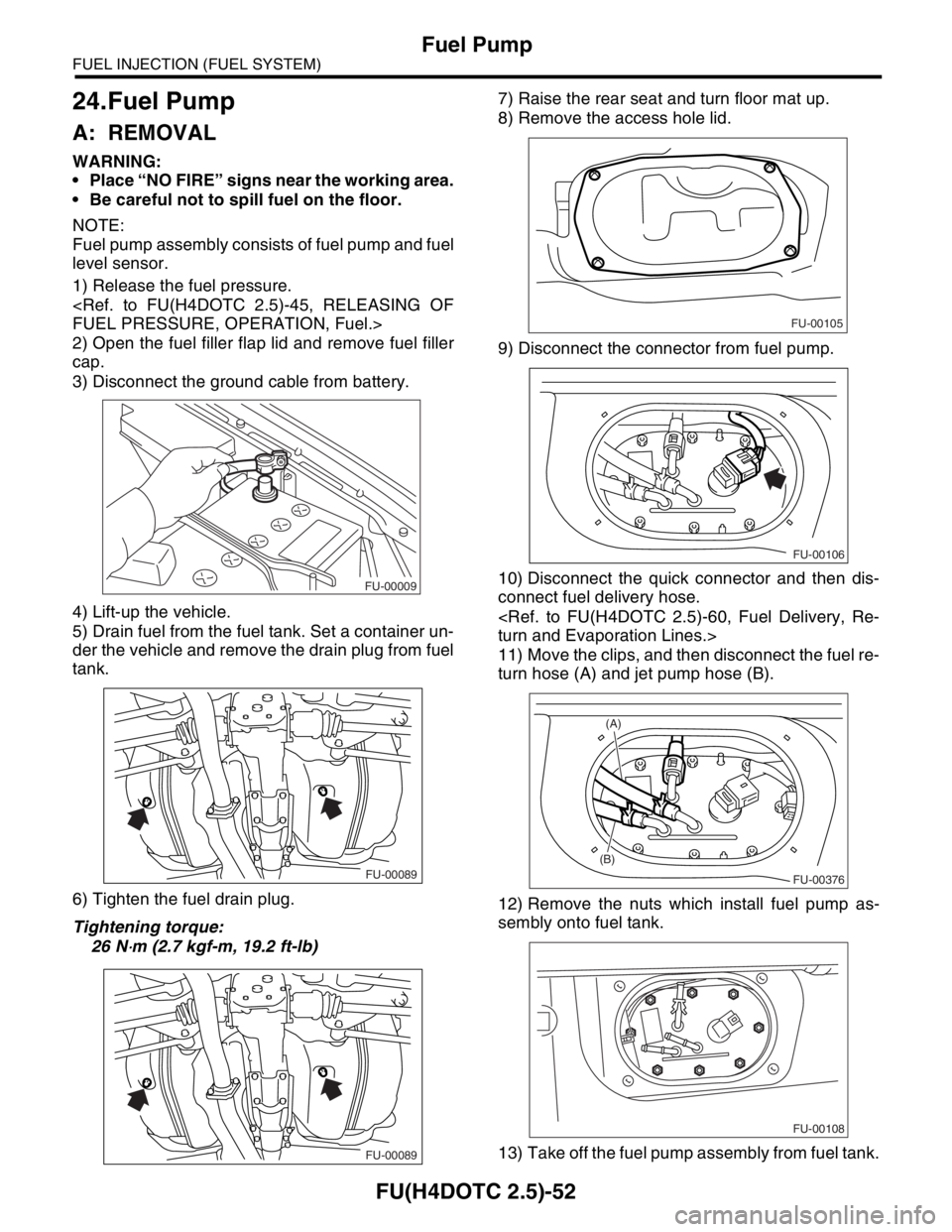 SUBARU FORESTER 2004 Service Repair Manual FU(H4DOTC 2.5)-52
FUEL INJECTION (FUEL SYSTEM)
Fuel Pump
24.Fuel Pump
A: REMOVAL
WARNING:
Place “NO FIRE” signs near the working area.
Be careful not to spill fuel on the floor.
NOTE:
Fuel pu SUBARU FORESTER 2004 Service Repair Manual FU(H4DOTC 2.5)-52
FUEL INJECTION (FUEL SYSTEM)
Fuel Pump
24.Fuel Pump
A: REMOVAL
WARNING:
Place “NO FIRE” signs near the working area.
Be careful not to spill fuel on the floor.
NOTE:
Fuel pu