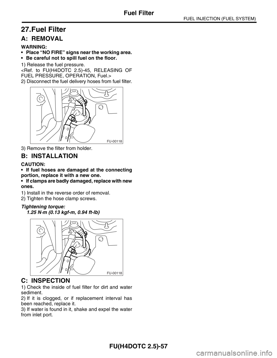 SUBARU FORESTER 2004  Service Repair Manual FU(H4DOTC 2.5)-57
FUEL INJECTION (FUEL SYSTEM)
Fuel Filter
27.Fuel Filter
A: REMOVAL
WARNING:
 Place “NO FIRE” signs near the working area.
 Be careful not to spill fuel on the floor.
1) Release
