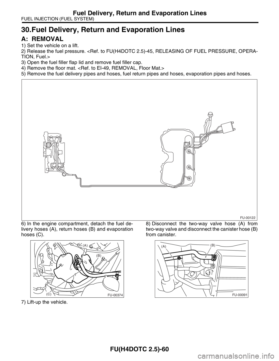 SUBARU FORESTER 2004  Service Repair Manual FU(H4DOTC 2.5)-60
FUEL INJECTION (FUEL SYSTEM)
Fuel Delivery, Return and Evaporation Lines
30.Fuel Delivery, Return and Evaporation Lines
A: REMOVAL
1) Set the vehicle on a lift.
2) Release the fuel p