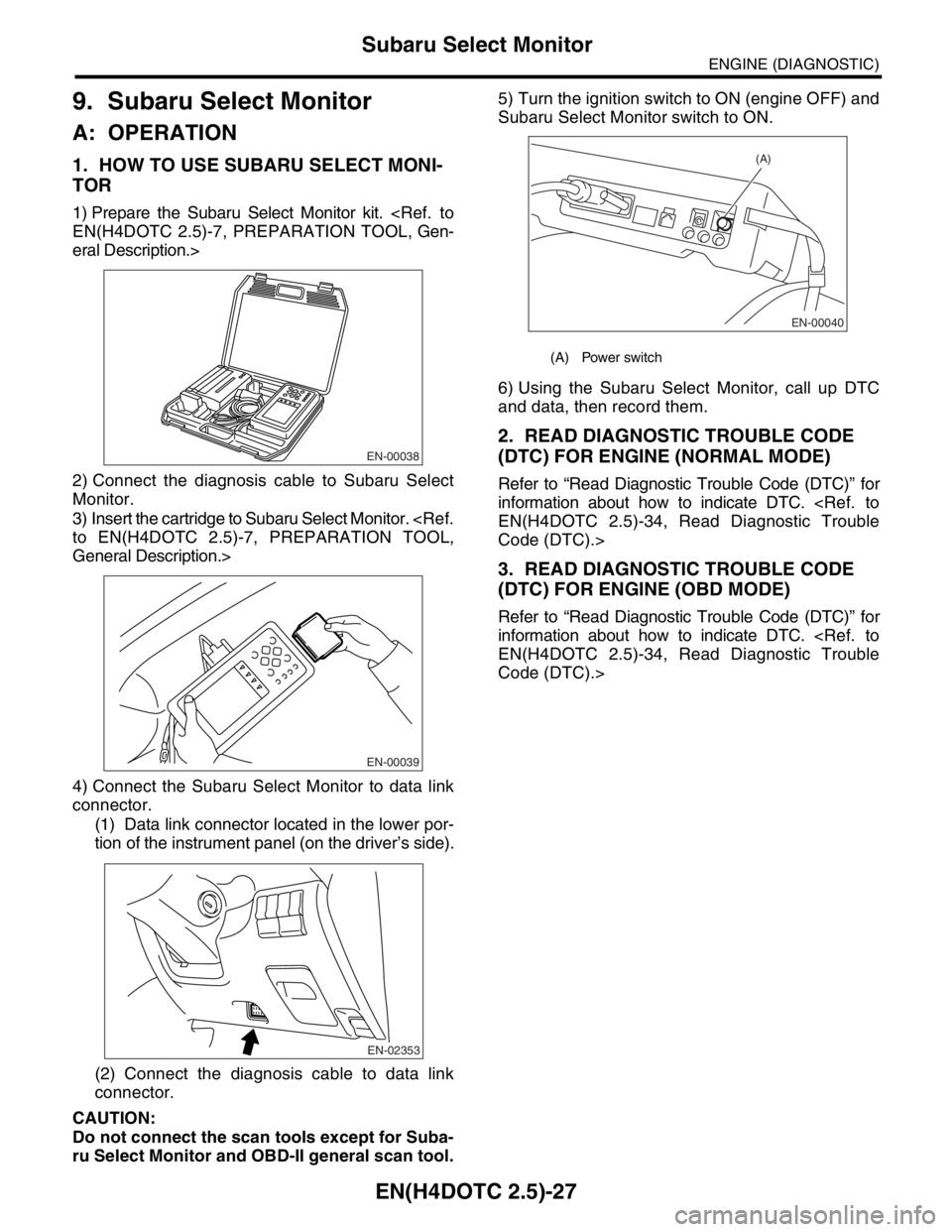 SUBARU FORESTER 2004 Service Repair Manual EN(H4DOTC 2.5)-27
ENGINE (DIAGNOSTIC)
Subaru Select Monitor
9. Subaru Select Monitor
A: OPERATION
1. HOW TO USE SUBARU SELECT MONI-
TOR
1) Prepare the Subaru Select Monitor kit. <Ref. to
EN(H4DOTC 2.5 SUBARU FORESTER 2004 Service Repair Manual EN(H4DOTC 2.5)-27
ENGINE (DIAGNOSTIC)
Subaru Select Monitor
9. Subaru Select Monitor
A: OPERATION
1. HOW TO USE SUBARU SELECT MONI-
TOR
1) Prepare the Subaru Select Monitor kit. <Ref. to
EN(H4DOTC 2.5