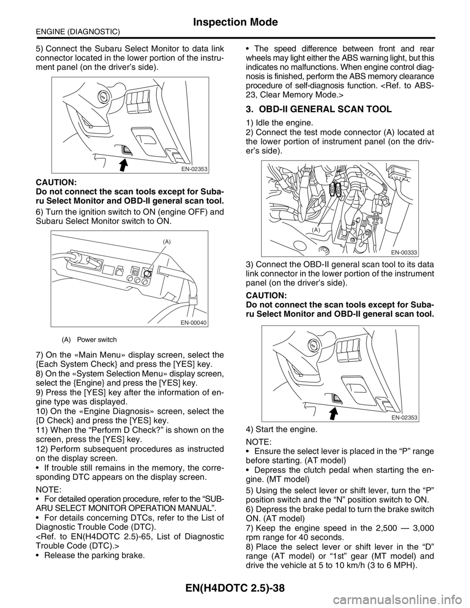 SUBARU FORESTER 2004  Service Repair Manual EN(H4DOTC 2.5)-38
ENGINE (DIAGNOSTIC)
Inspection Mode
5) Connect the Subaru Select Monitor to data link
connector located in the lower portion of the instru-
ment panel (on the driver’s side).
CAUTI