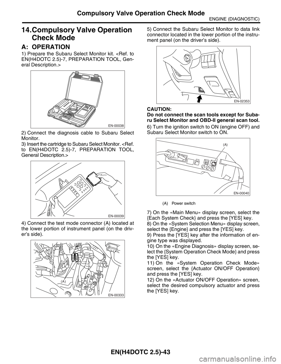 SUBARU FORESTER 2004  Service Repair Manual EN(H4DOTC 2.5)-43
ENGINE (DIAGNOSTIC)
Compulsory Valve Operation Check Mode
14.Compulsory Valve Operation 
Check Mode
A: OPERATION
1) Prepare the Subaru Select Monitor kit. <Ref. to
EN(H4DOTC 2.5)-7, 