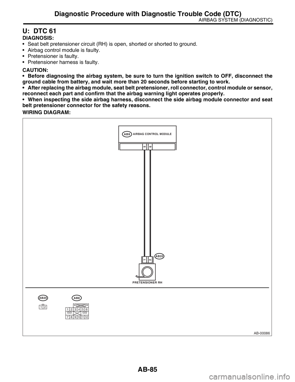 SUBARU FORESTER 2004 Service Repair Manual AB-85
AIRBAG SYSTEM (DIAGNOSTIC)
Diagnostic Procedure with Diagnostic Trouble Code (DTC)
U: DTC 61
DIAGNOSIS:
Seat belt pretensioner circuit (RH) is open, shorted or shorted to ground.
Airbag cont SUBARU FORESTER 2004 Service Repair Manual AB-85
AIRBAG SYSTEM (DIAGNOSTIC)
Diagnostic Procedure with Diagnostic Trouble Code (DTC)
U: DTC 61
DIAGNOSIS:
Seat belt pretensioner circuit (RH) is open, shorted or shorted to ground.
Airbag cont