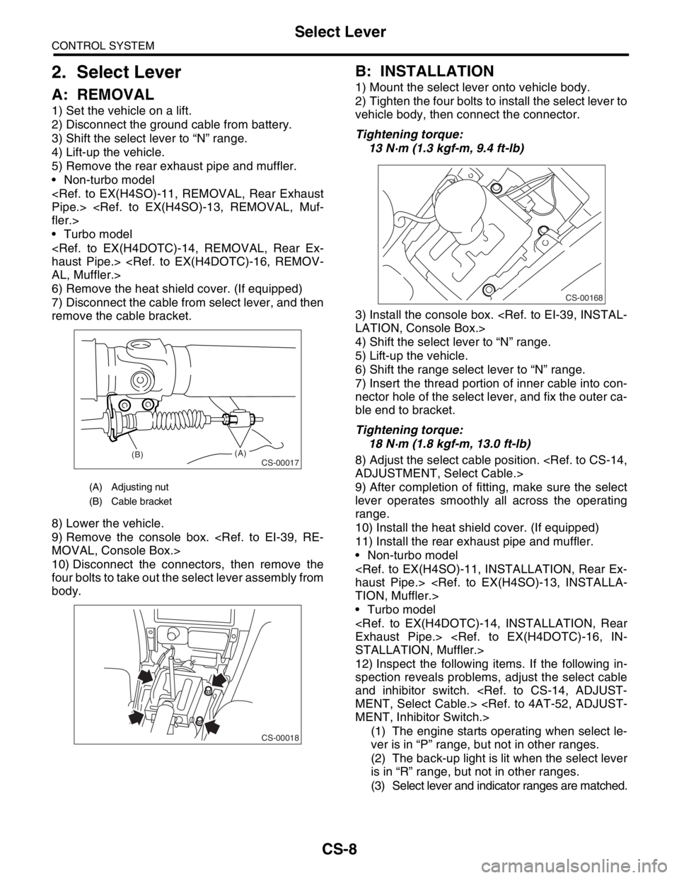 SUBARU FORESTER 2004  Service Repair Manual CS-8
CONTROL SYSTEM
Select Lever
2. Select Lever
A: REMOVAL
1) Set the vehicle on a lift.
2) Disconnect the ground cable from battery.
3) Shift the select lever to “N” range.
4) Lift-up the vehicl