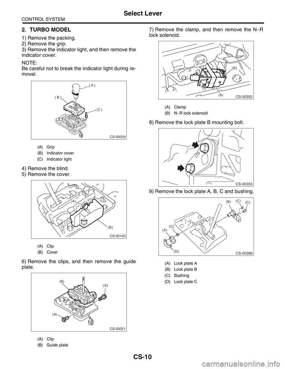 SUBARU FORESTER 2004  Service Repair Manual CS-10
CONTROL SYSTEM
Select Lever
2. TURBO MODEL
1) Remove the packing.
2) Remove the grip.
3) Remove the indicator light, and then remove the
indicator cover.
NOTE:
Be careful not to break the indica