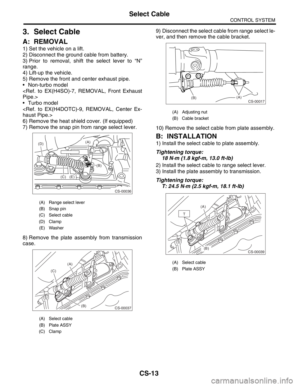SUBARU FORESTER 2004  Service Repair Manual CS-13
CONTROL SYSTEM
Select Cable
3. Select Cable
A: REMOVAL
1) Set the vehicle on a lift.
2) Disconnect the ground cable from battery.
3) Prior to removal, shift the select lever to “N”
range.
4)