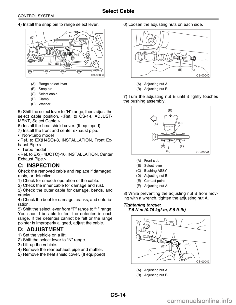 SUBARU FORESTER 2004  Service Repair Manual CS-14
CONTROL SYSTEM
Select Cable
4) Install the snap pin to range select lever.
5) Shift the select lever to “N” range, then adjust the
select cable position. <Ref. to CS-14, ADJUST-
MENT, Select