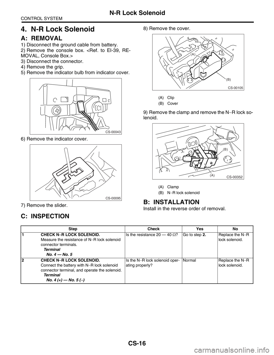 SUBARU FORESTER 2004  Service Repair Manual CS-16
CONTROL SYSTEM
N-R Lock Solenoid
4. N-R Lock Solenoid
A: REMOVAL
1) Disconnect the ground cable from battery.
2) Remove the console box. <Ref. to EI-39, RE-
MOVAL, Console Box.>
3) Disconnect th