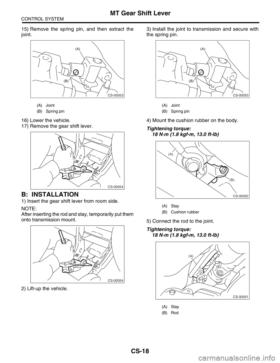 SUBARU FORESTER 2004  Service Repair Manual CS-18
CONTROL SYSTEM
MT Gear Shift Lever
15) Remove the spring pin, and then extract the
joint.
16) Lower the vehicle.
17) Remove the gear shift lever.
B: INSTALLATION
1) Insert the gear shift lever f