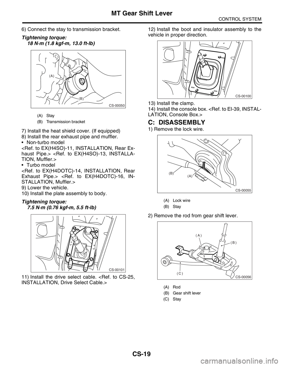 SUBARU FORESTER 2004  Service Repair Manual CS-19
CONTROL SYSTEM
MT Gear Shift Lever
6) Connect the stay to transmission bracket.
Tightening torque:
18 N·m (1.8 kgf-m, 13.0 ft-lb)
7) Install the heat shield cover. (If equipped)
8) Install the 