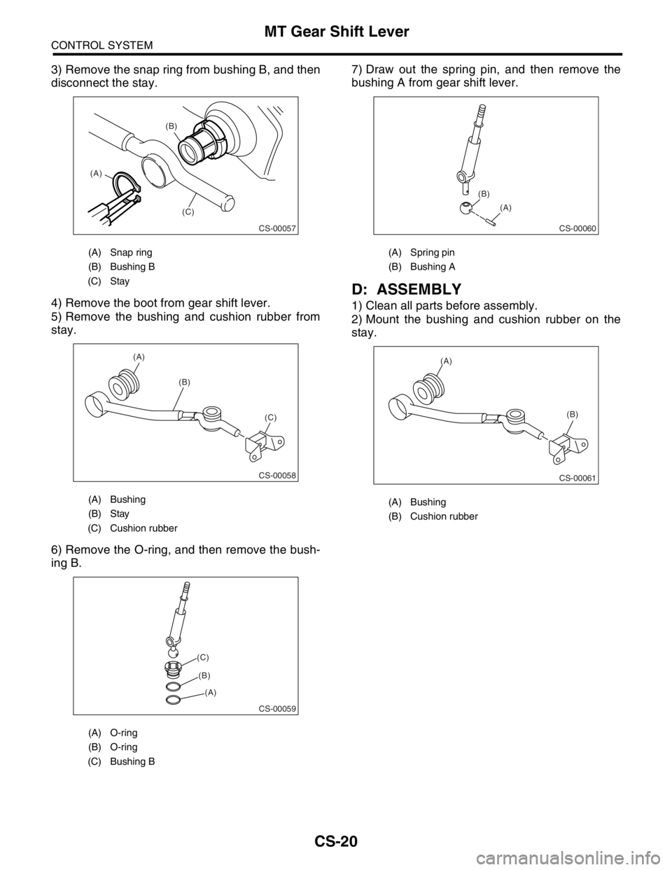 SUBARU FORESTER 2004  Service Repair Manual CS-20
CONTROL SYSTEM
MT Gear Shift Lever
3) Remove the snap ring from bushing B, and then
disconnect the stay.
4) Remove the boot from gear shift lever.
5) Remove the bushing and cushion rubber from
s