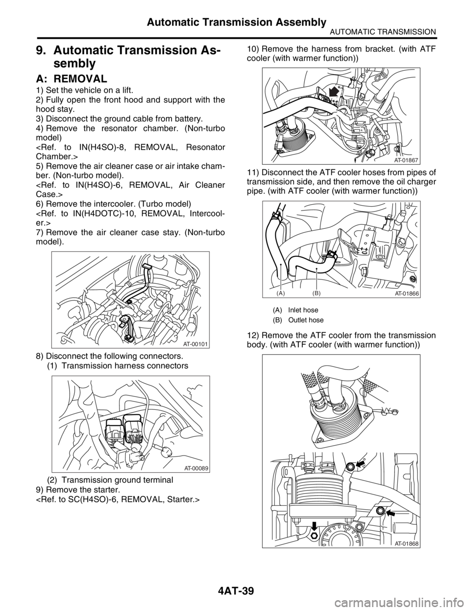SUBARU FORESTER 2004 Service Repair Manual 4AT-39
AUTOMATIC TRANSMISSION
Automatic Transmission Assembly
9. Automatic Transmission As-
sembly
A: REMOVAL
1) Set the vehicle on a lift.
2) Fully open the front hood and support with the
hood stay. SUBARU FORESTER 2004 Service Repair Manual 4AT-39
AUTOMATIC TRANSMISSION
Automatic Transmission Assembly
9. Automatic Transmission As-
sembly
A: REMOVAL
1) Set the vehicle on a lift.
2) Fully open the front hood and support with the
hood stay.