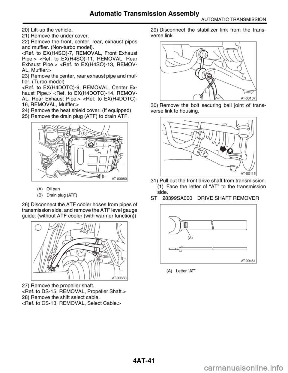 SUBARU FORESTER 2004 Service Repair Manual 4AT-41
AUTOMATIC TRANSMISSION
Automatic Transmission Assembly
20) Lift-up the vehicle.
21) Remove the under cover.
22) Remove the front, center, rear, exhaust pipes
and muffler. (Non-turbo model).
<Re SUBARU FORESTER 2004 Service Repair Manual 4AT-41
AUTOMATIC TRANSMISSION
Automatic Transmission Assembly
20) Lift-up the vehicle.
21) Remove the under cover.
22) Remove the front, center, rear, exhaust pipes
and muffler. (Non-turbo model).
<Re