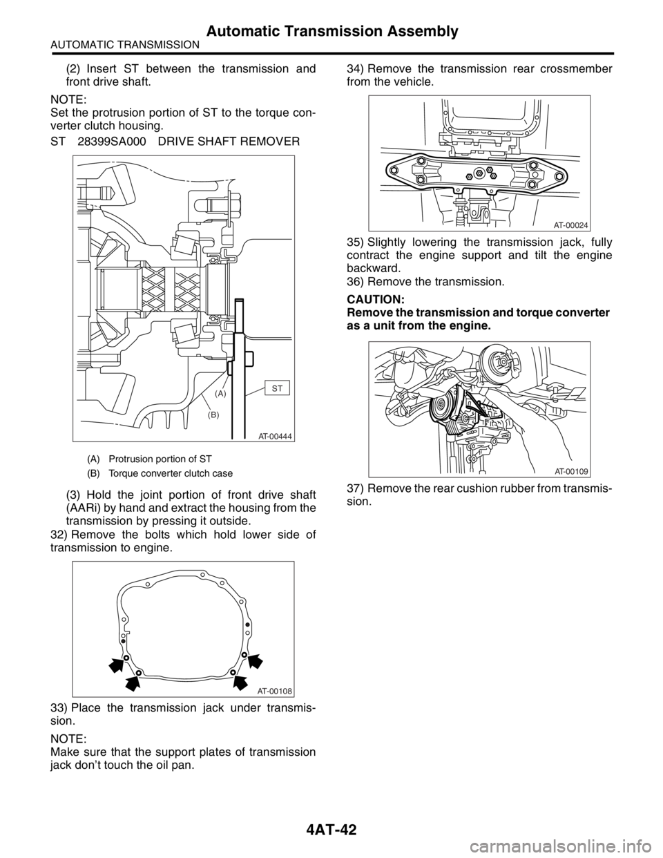 SUBARU FORESTER 2004 Service Repair Manual 4AT-42
AUTOMATIC TRANSMISSION
Automatic Transmission Assembly
(2) Insert ST between the transmission and
front drive shaft.
NOTE:
Set the protrusion portion of ST to the torque con-
verter clutch hous SUBARU FORESTER 2004 Service Repair Manual 4AT-42
AUTOMATIC TRANSMISSION
Automatic Transmission Assembly
(2) Insert ST between the transmission and
front drive shaft.
NOTE:
Set the protrusion portion of ST to the torque con-
verter clutch hous