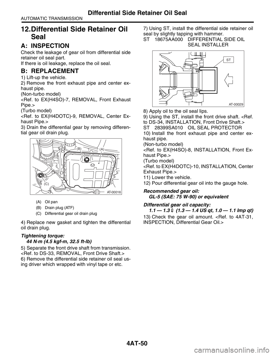 SUBARU FORESTER 2004  Service Repair Manual 4AT-50
AUTOMATIC TRANSMISSION
Differential Side Retainer Oil Seal
12.Differential Side Retainer Oil 
Seal
A: INSPECTION
Check the leakage of gear oil from differential side
retainer oil seal part.
If 