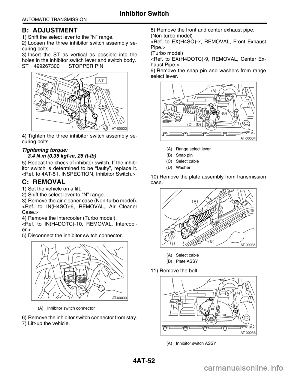 SUBARU FORESTER 2004  Service Repair Manual 4AT-52
AUTOMATIC TRANSMISSION
Inhibitor Switch
B: ADJUSTMENT
1) Shift the select lever to the “N” range.
2) Loosen the three inhibitor switch assembly se-
curing bolts.
3) Insert the ST as vertica