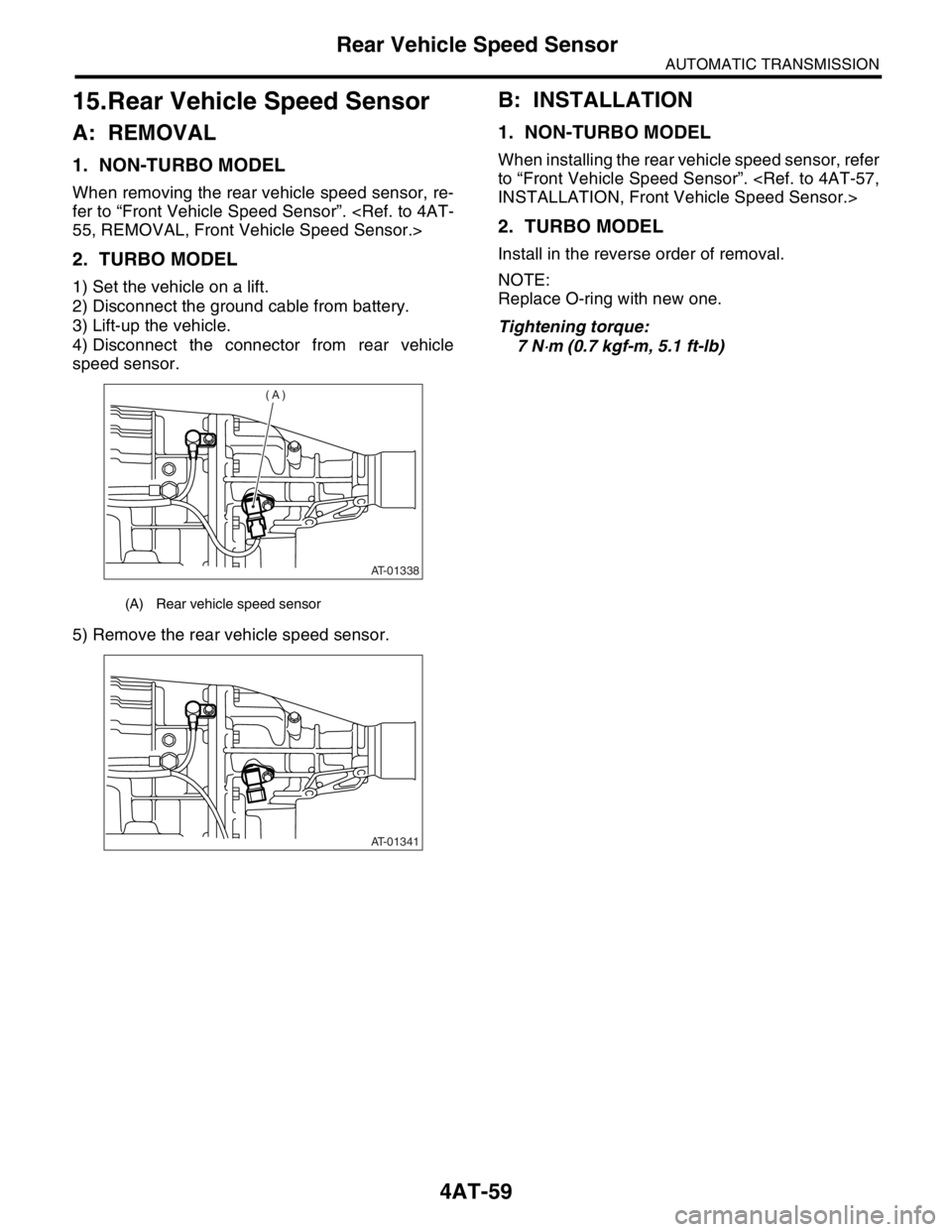 SUBARU FORESTER 2004  Service Repair Manual 4AT-59
AUTOMATIC TRANSMISSION
Rear Vehicle Speed Sensor
15.Rear Vehicle Speed Sensor
A: REMOVAL
1. NON-TURBO MODEL 
When removing the rear vehicle speed sensor, re-
fer to “Front Vehicle Speed Senso