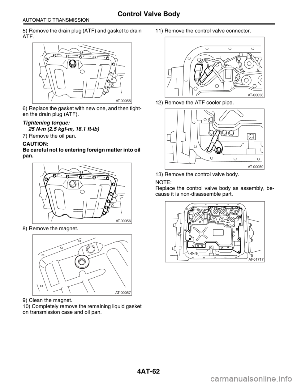 SUBARU FORESTER 2004  Service Repair Manual 4AT-62
AUTOMATIC TRANSMISSION
Control Valve Body
5) Remove the drain plug (ATF) and gasket to drain
ATF.
6) Replace the gasket with new one, and then tight-
en the drain plug (ATF).
Tightening torque: