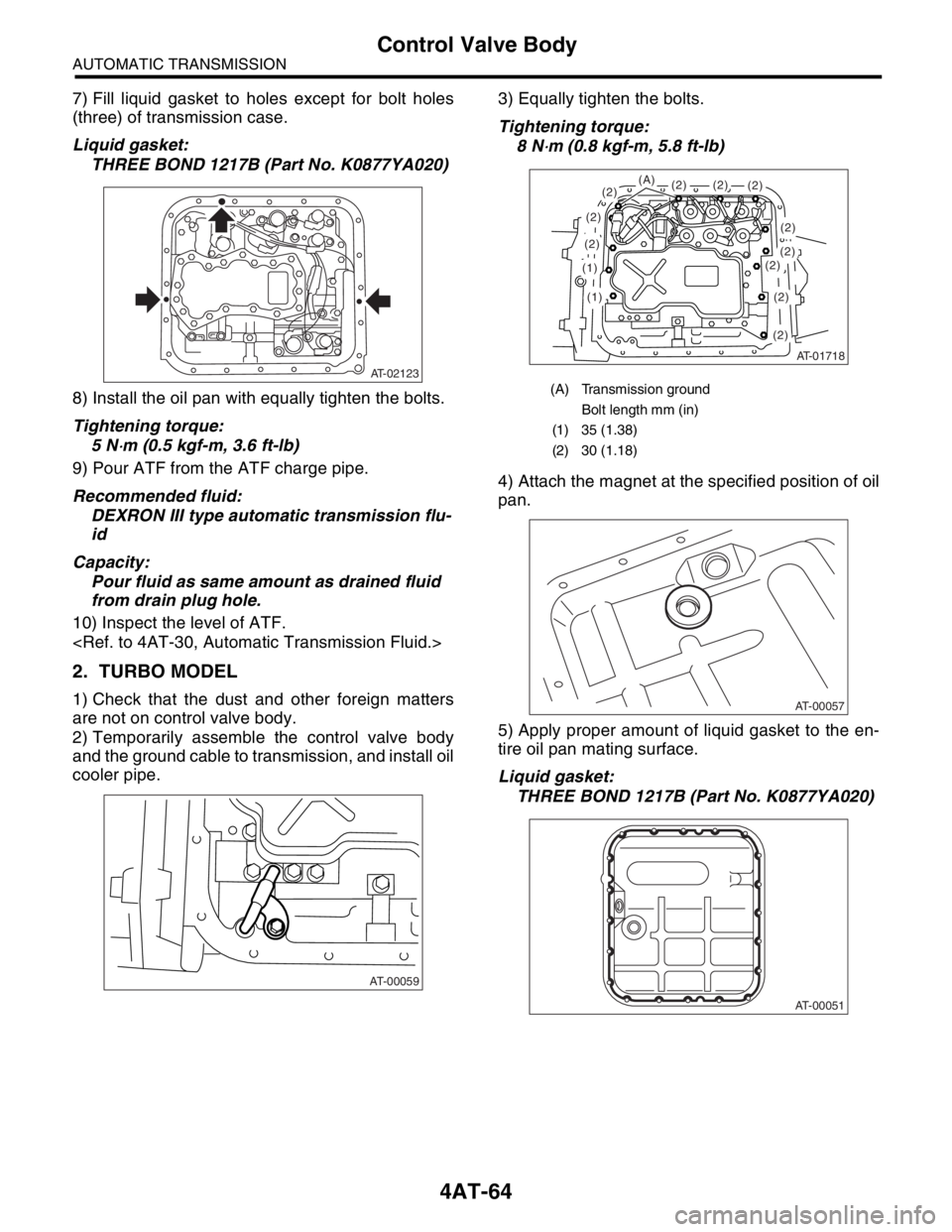 SUBARU FORESTER 2004  Service Repair Manual 4AT-64
AUTOMATIC TRANSMISSION
Control Valve Body
7) Fill liquid gasket to holes except for bolt holes
(three) of transmission case.
Liquid gasket:
THREE BOND 1217B (Part No. K0877YA020)
8) Install the