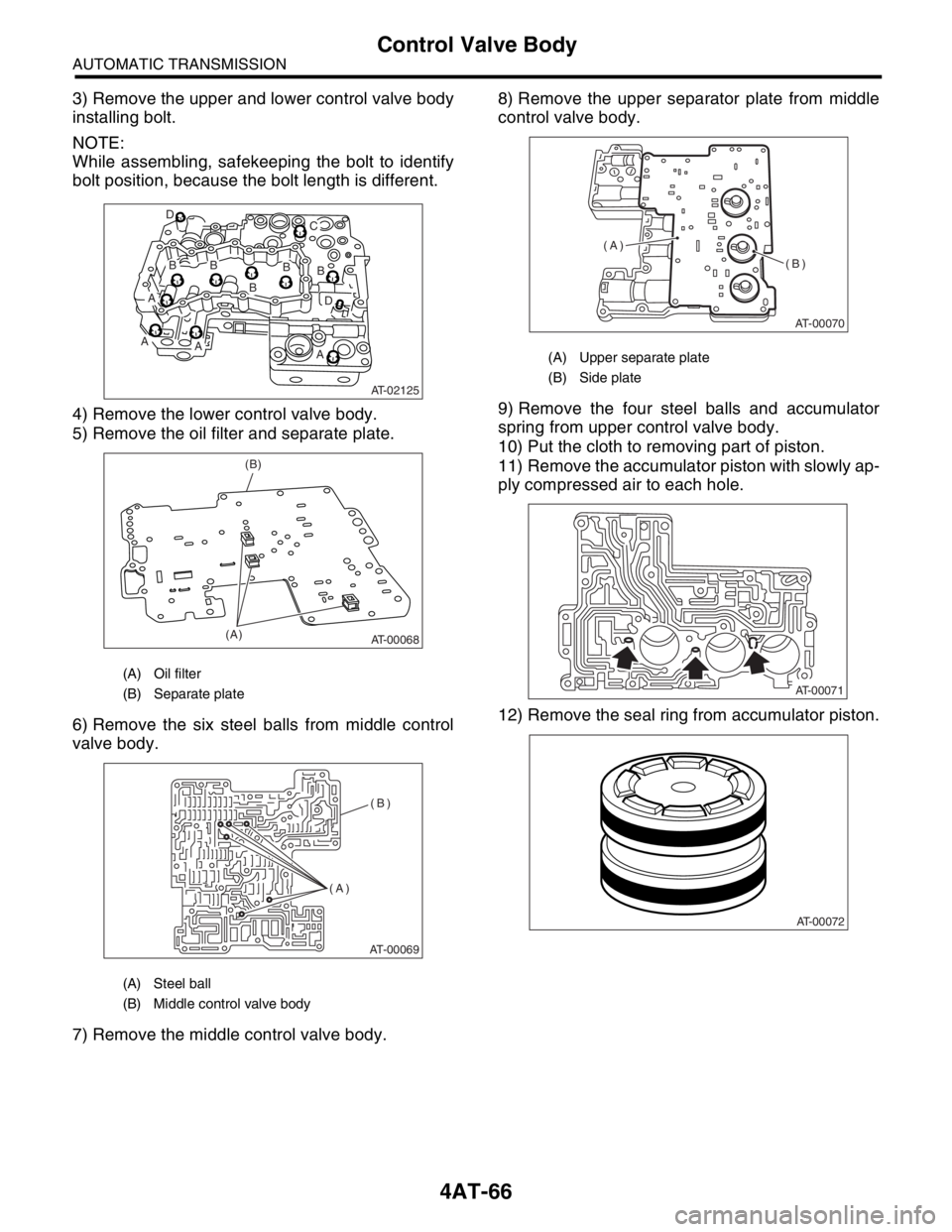 SUBARU FORESTER 2004  Service Repair Manual 4AT-66
AUTOMATIC TRANSMISSION
Control Valve Body
3) Remove the upper and lower control valve body
installing bolt.
NOTE:
While assembling, safekeeping the bolt to identify
bolt position, because the b
