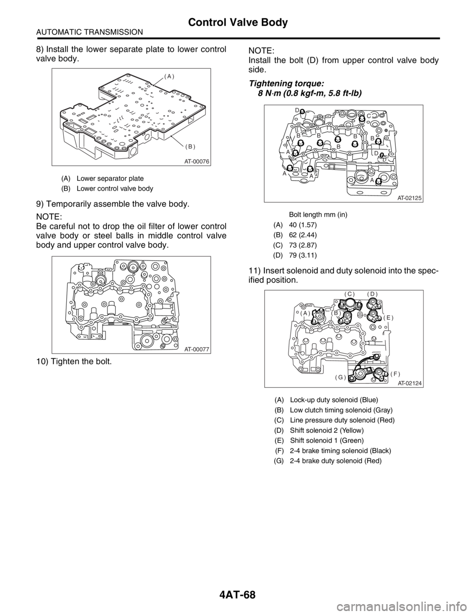 SUBARU FORESTER 2004 Service Repair Manual 4AT-68
AUTOMATIC TRANSMISSION
Control Valve Body
8) Install the lower separate plate to lower control
valve body.
9) Temporarily assemble the valve body.
NOTE:
Be careful not to drop the oil filter of SUBARU FORESTER 2004 Service Repair Manual 4AT-68
AUTOMATIC TRANSMISSION
Control Valve Body
8) Install the lower separate plate to lower control
valve body.
9) Temporarily assemble the valve body.
NOTE:
Be careful not to drop the oil filter of