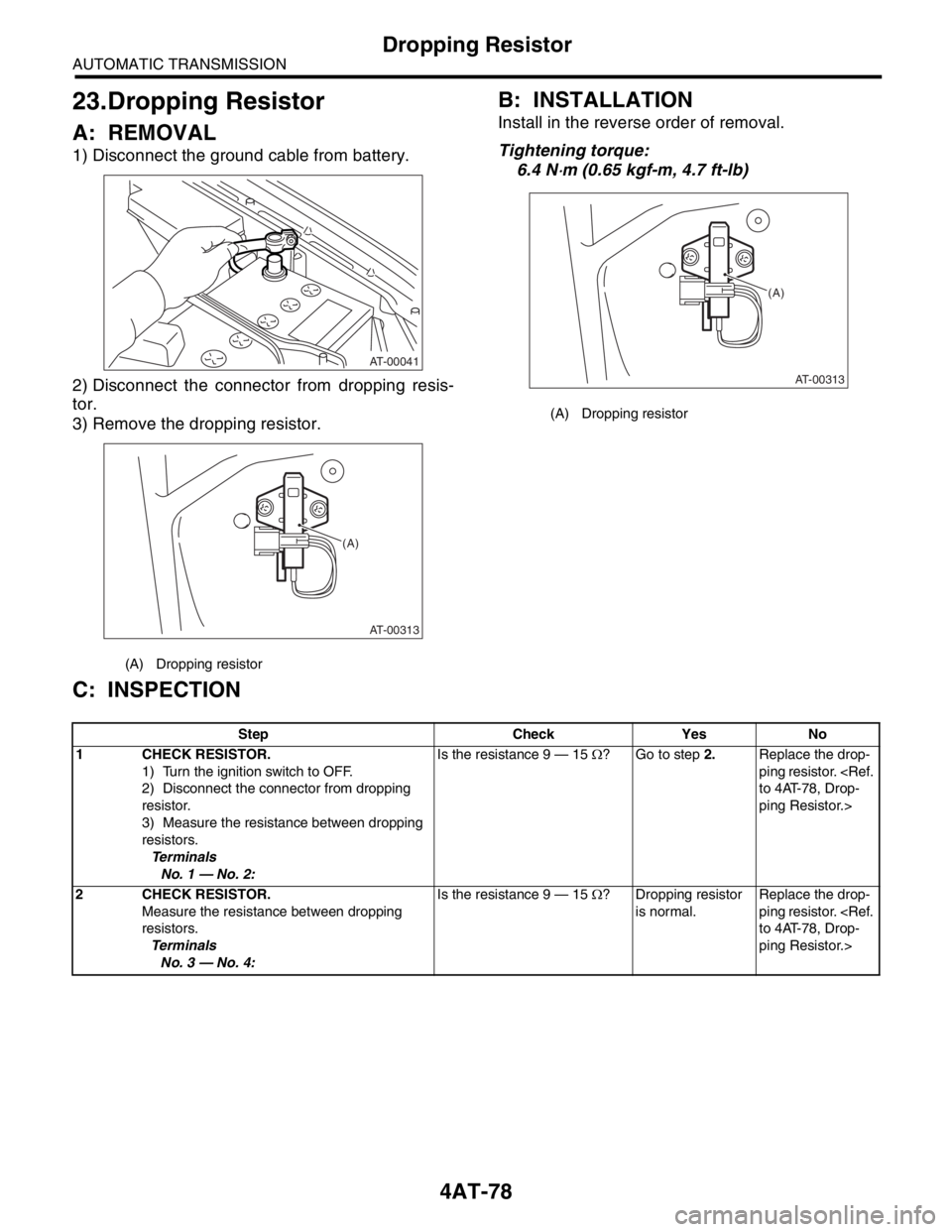 SUBARU FORESTER 2004 Service Repair Manual 4AT-78
AUTOMATIC TRANSMISSION
Dropping Resistor
23.Dropping Resistor
A: REMOVAL
1) Disconnect the ground cable from battery.
2) Disconnect the connector from dropping resis-
tor.
3) Remove the droppin SUBARU FORESTER 2004 Service Repair Manual 4AT-78
AUTOMATIC TRANSMISSION
Dropping Resistor
23.Dropping Resistor
A: REMOVAL
1) Disconnect the ground cable from battery.
2) Disconnect the connector from dropping resis-
tor.
3) Remove the droppin