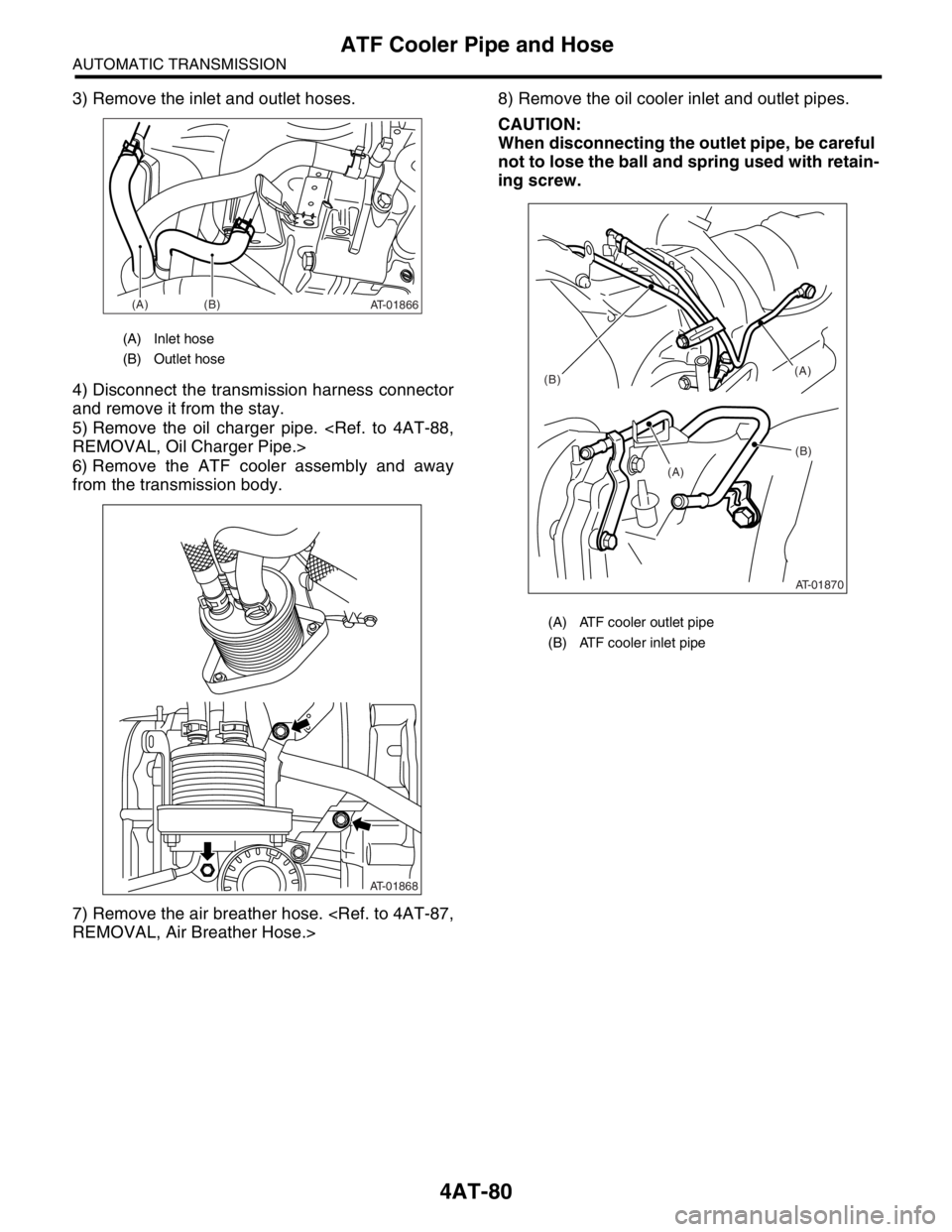 SUBARU FORESTER 2004 Service Repair Manual 4AT-80
AUTOMATIC TRANSMISSION
ATF Cooler Pipe and Hose
3) Remove the inlet and outlet hoses.
4) Disconnect the transmission harness connector
and remove it from the stay.
5) Remove the oil charger pip SUBARU FORESTER 2004 Service Repair Manual 4AT-80
AUTOMATIC TRANSMISSION
ATF Cooler Pipe and Hose
3) Remove the inlet and outlet hoses.
4) Disconnect the transmission harness connector
and remove it from the stay.
5) Remove the oil charger pip