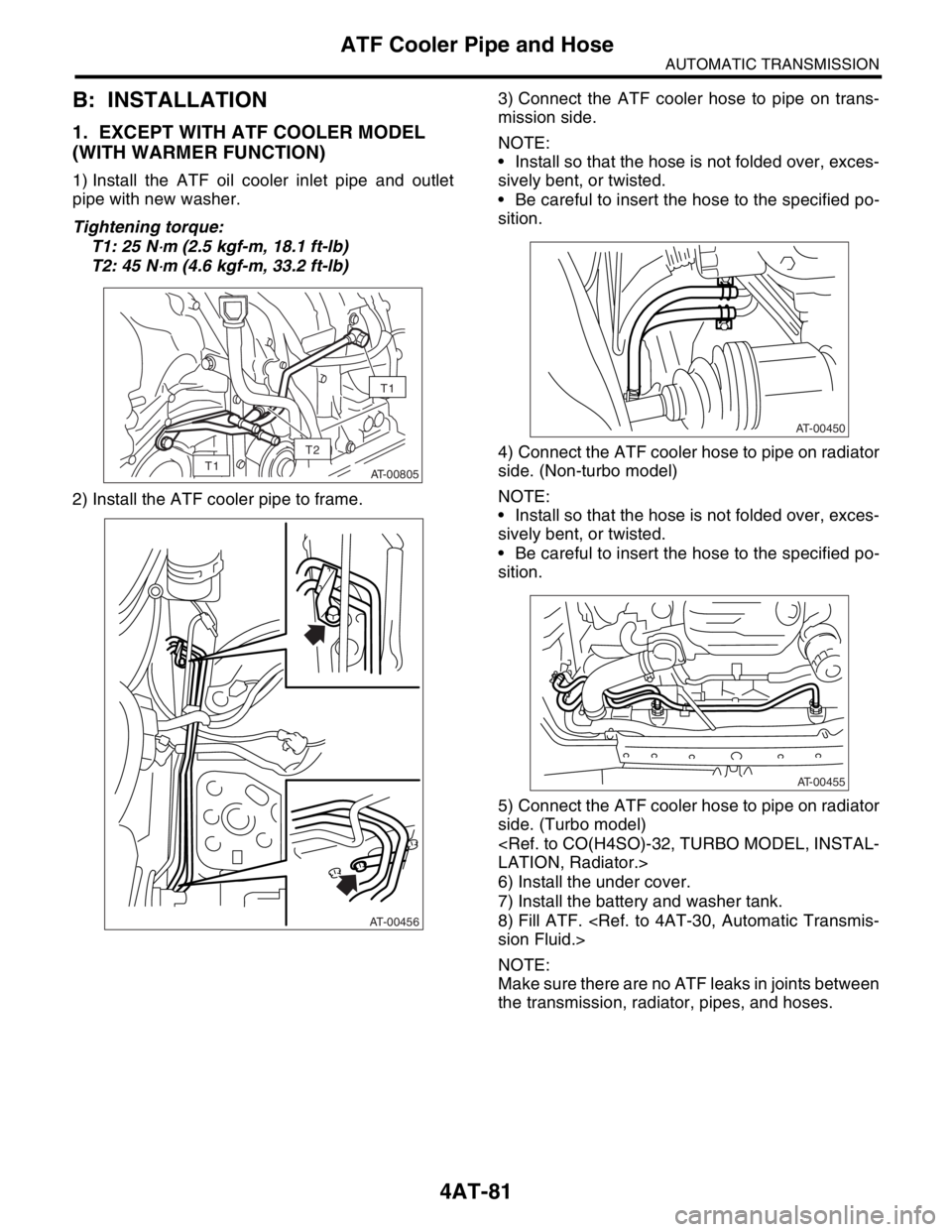 SUBARU FORESTER 2004 Service Repair Manual 4AT-81
AUTOMATIC TRANSMISSION
ATF Cooler Pipe and Hose
B: INSTALLATION
1. EXCEPT WITH ATF COOLER MODEL
(WITH WARMER FUNCTION)
1) Install the ATF oil cooler inlet pipe and outlet
pipe with new washer. SUBARU FORESTER 2004 Service Repair Manual 4AT-81
AUTOMATIC TRANSMISSION
ATF Cooler Pipe and Hose
B: INSTALLATION
1. EXCEPT WITH ATF COOLER MODEL
(WITH WARMER FUNCTION)
1) Install the ATF oil cooler inlet pipe and outlet
pipe with new washer.