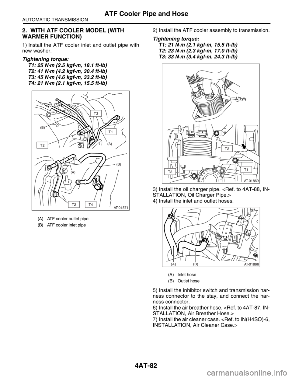 SUBARU FORESTER 2004 Service Repair Manual 4AT-82
AUTOMATIC TRANSMISSION
ATF Cooler Pipe and Hose
2. WITH ATF COOLER MODEL (WITH
WARMER FUNCTION)
1) Install the ATF cooler inlet and outlet pipe with
new washer.
Tightening torque:
T1: 25 N
⋅ SUBARU FORESTER 2004 Service Repair Manual 4AT-82
AUTOMATIC TRANSMISSION
ATF Cooler Pipe and Hose
2. WITH ATF COOLER MODEL (WITH
WARMER FUNCTION)
1) Install the ATF cooler inlet and outlet pipe with
new washer.
Tightening torque:
T1: 25 N
⋅