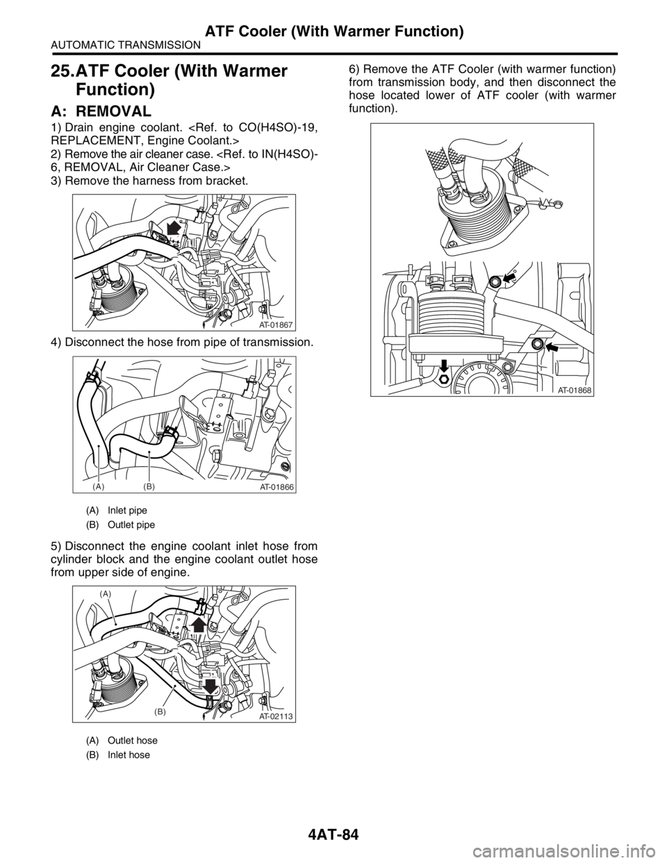 SUBARU FORESTER 2004 Service Repair Manual 4AT-84
AUTOMATIC TRANSMISSION
ATF Cooler (With Warmer Function)
25.ATF Cooler (With Warmer
Function)
A: REMOVAL
1) Drain engine coolant. <Ref. to CO(H4SO)-19,
REPLACEMENT, Engine Coolant.>
2) Remove SUBARU FORESTER 2004 Service Repair Manual 4AT-84
AUTOMATIC TRANSMISSION
ATF Cooler (With Warmer Function)
25.ATF Cooler (With Warmer
Function)
A: REMOVAL
1) Drain engine coolant. <Ref. to CO(H4SO)-19,
REPLACEMENT, Engine Coolant.>
2) Remove