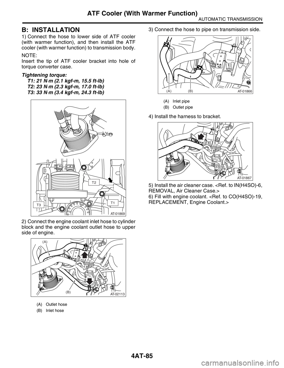 SUBARU FORESTER 2004 Service Repair Manual 4AT-85
AUTOMATIC TRANSMISSION
ATF Cooler (With Warmer Function)
B: INSTALLATION
1) Connect the hose to lower side of ATF cooler
(with warmer function), and then install the ATF
cooler (with warmer fun SUBARU FORESTER 2004 Service Repair Manual 4AT-85
AUTOMATIC TRANSMISSION
ATF Cooler (With Warmer Function)
B: INSTALLATION
1) Connect the hose to lower side of ATF cooler
(with warmer function), and then install the ATF
cooler (with warmer fun