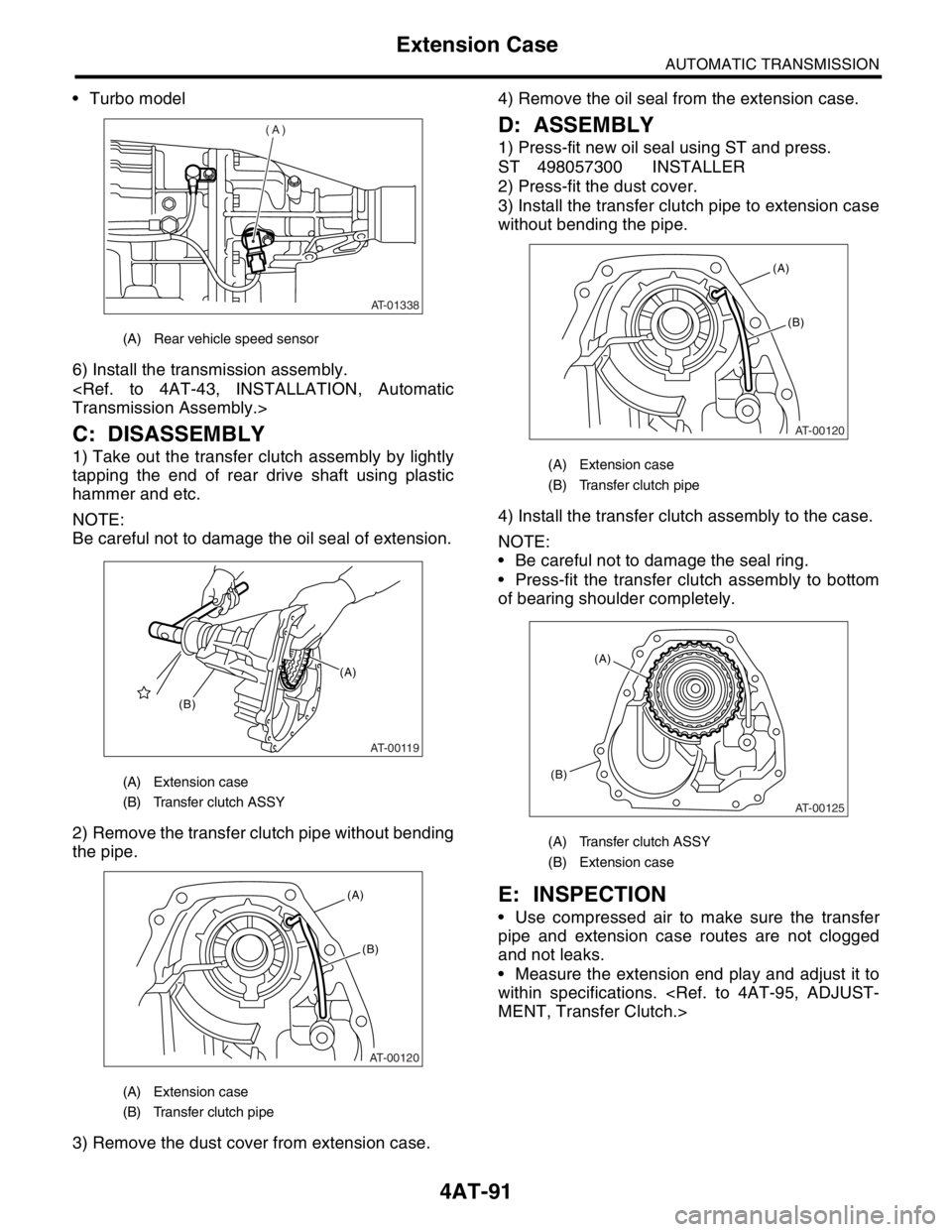 SUBARU FORESTER 2004 Service Repair Manual 4AT-91
AUTOMATIC TRANSMISSION
Extension Case
Turbo model
6) Install the transmission assembly.
<Ref. to 4AT-43, INSTALLATION, Automatic
Transmission Assembly.>
C: DISASSEMBLY
1) Take out the transfe SUBARU FORESTER 2004 Service Repair Manual 4AT-91
AUTOMATIC TRANSMISSION
Extension Case
Turbo model
6) Install the transmission assembly.
<Ref. to 4AT-43, INSTALLATION, Automatic
Transmission Assembly.>
C: DISASSEMBLY
1) Take out the transfe
