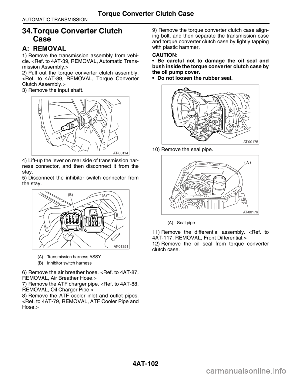 SUBARU FORESTER 2004  Service Repair Manual 4AT-102
AUTOMATIC TRANSMISSION
Torque Converter Clutch Case
34.Torque Converter Clutch 
Case
A: REMOVAL
1) Remove the transmission assembly from vehi-
cle. <Ref. to 4AT-39, REMOVAL, Automatic Trans-
m