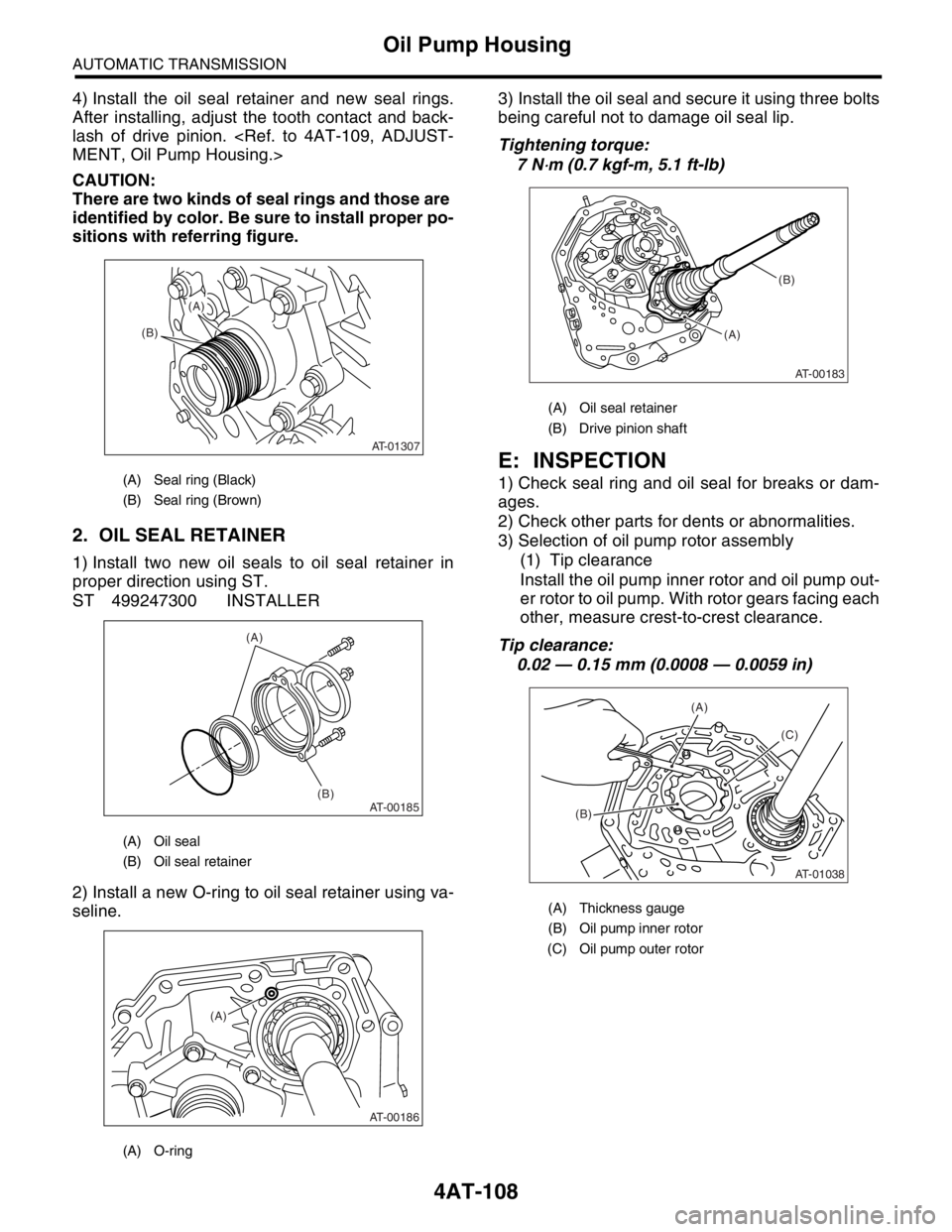 SUBARU FORESTER 2004 Service Repair Manual 4AT-108
AUTOMATIC TRANSMISSION
Oil Pump Housing
4) Install the oil seal retainer and new seal rings.
After installing, adjust the tooth contact and back-
lash of drive pinion. <Ref. to 4AT-109, ADJUST SUBARU FORESTER 2004 Service Repair Manual 4AT-108
AUTOMATIC TRANSMISSION
Oil Pump Housing
4) Install the oil seal retainer and new seal rings.
After installing, adjust the tooth contact and back-
lash of drive pinion. <Ref. to 4AT-109, ADJUST