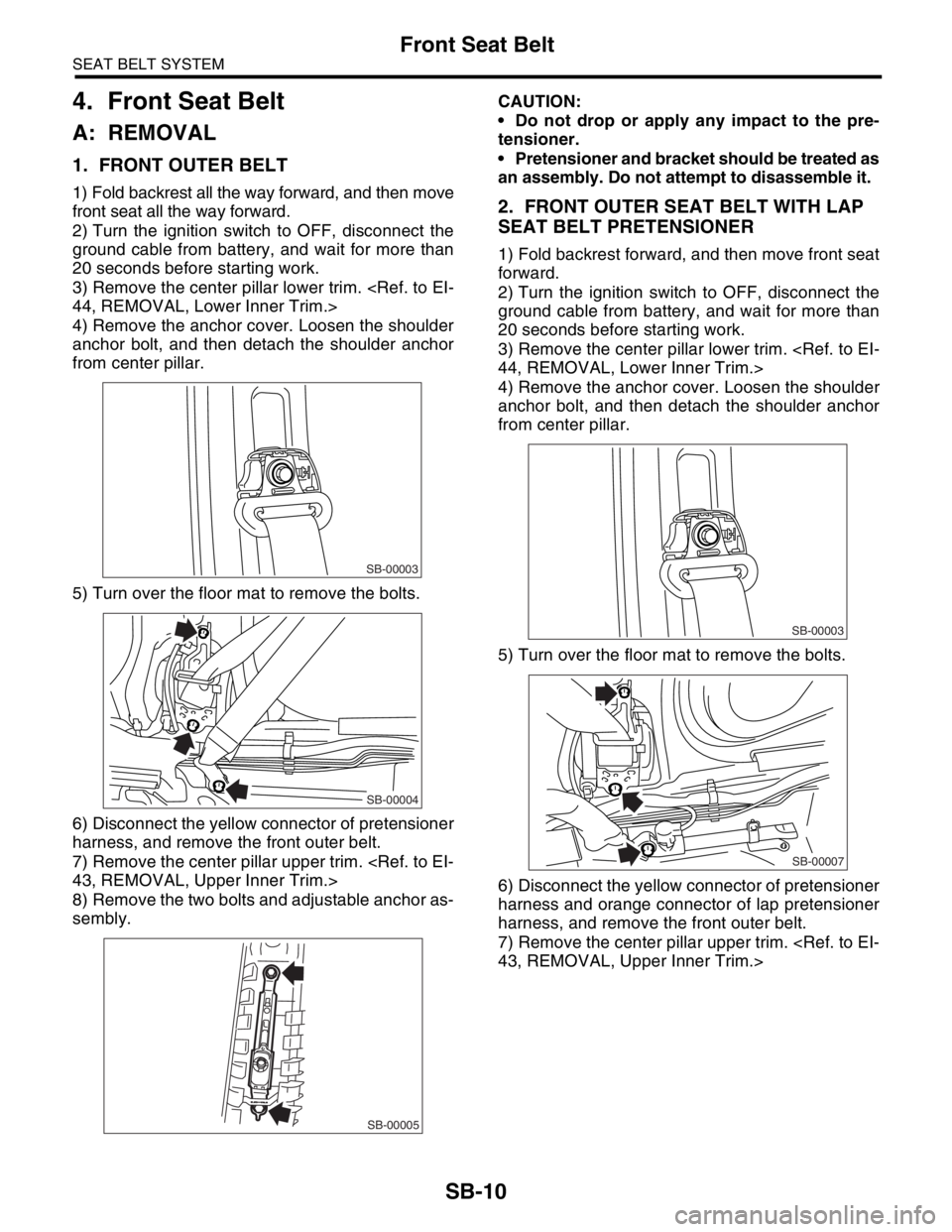 SUBARU FORESTER 2004  Service Repair Manual SB-10
SEAT BELT SYSTEM
Front Seat Belt
4. Front Seat Belt
A: REMOVAL
1. FRONT OUTER BELT 
1) Fold backrest all the way forward, and then move
front seat all the way forward.
2) Turn the ignition switc