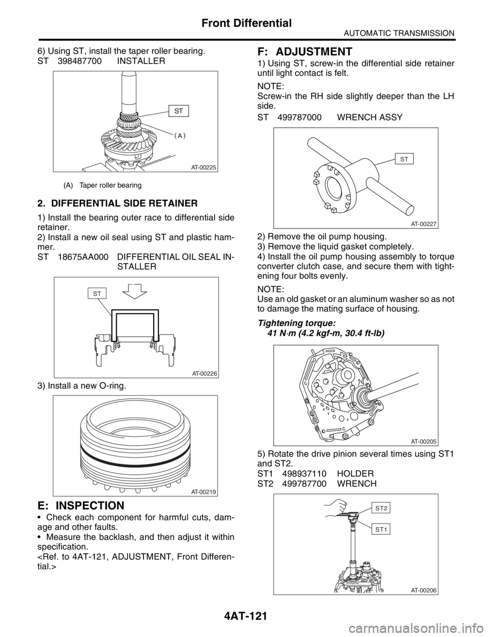 SUBARU FORESTER 2004  Service Repair Manual 4AT-121
AUTOMATIC TRANSMISSION
Front Differential
6) Using ST, install the taper roller bearing.
ST 398487700 INSTALLER
2. DIFFERENTIAL SIDE RETAINER
1) Install the bearing outer race to differential 