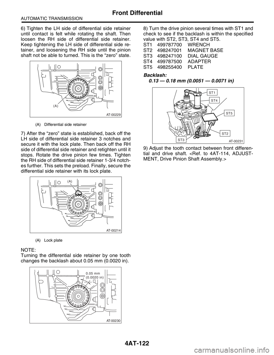SUBARU FORESTER 2004  Service Repair Manual 4AT-122
AUTOMATIC TRANSMISSION
Front Differential
6) Tighten the LH side of differential side retainer
until contact is felt while rotating the shaft. Then
loosen the RH side of differential side reta