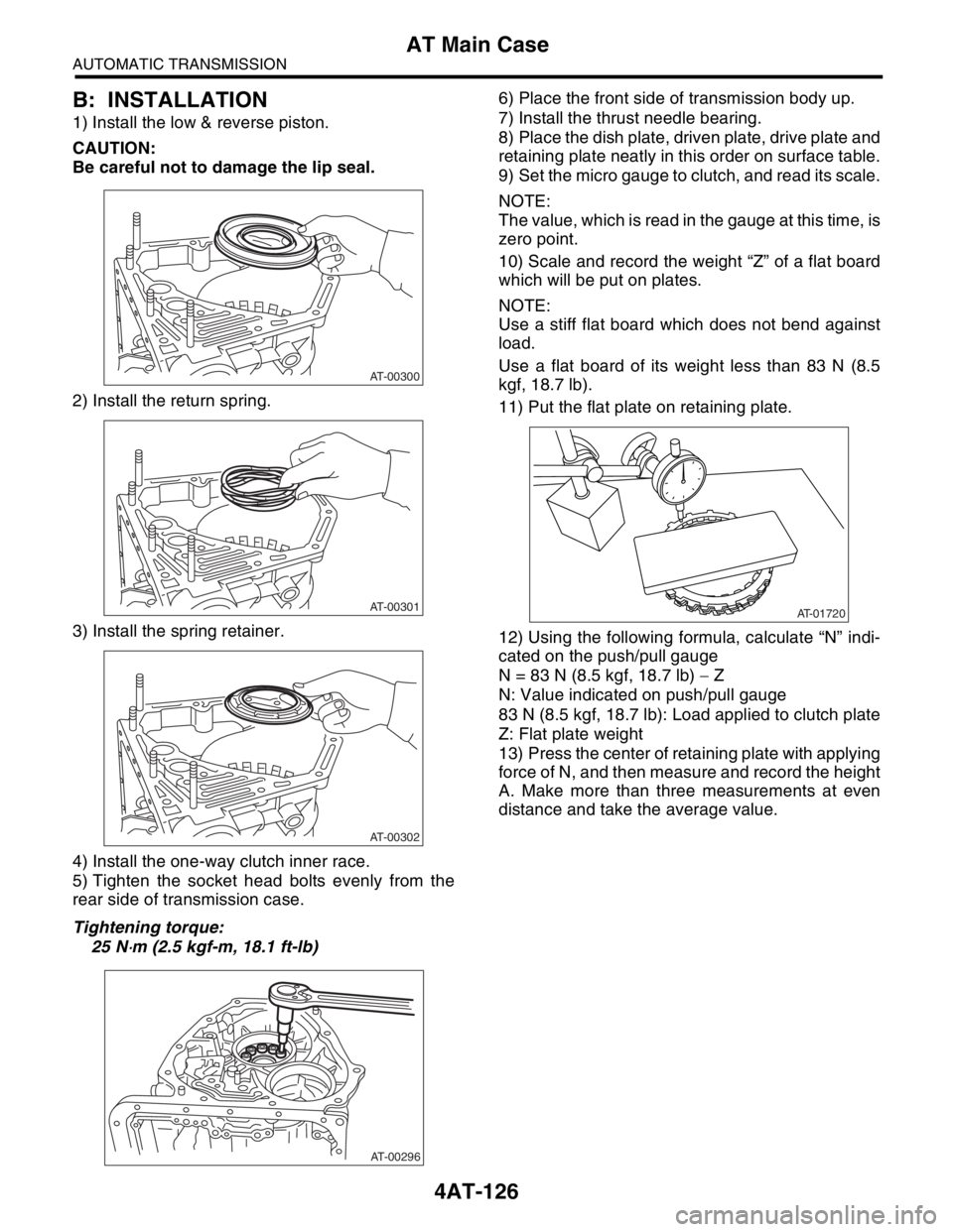 SUBARU FORESTER 2004  Service Repair Manual 4AT-126
AUTOMATIC TRANSMISSION
AT Main Case
B: INSTALLATION
1) Install the low & reverse piston.
CAUTION:
Be careful not to damage the lip seal.
2) Install the return spring.
3) Install the spring ret
