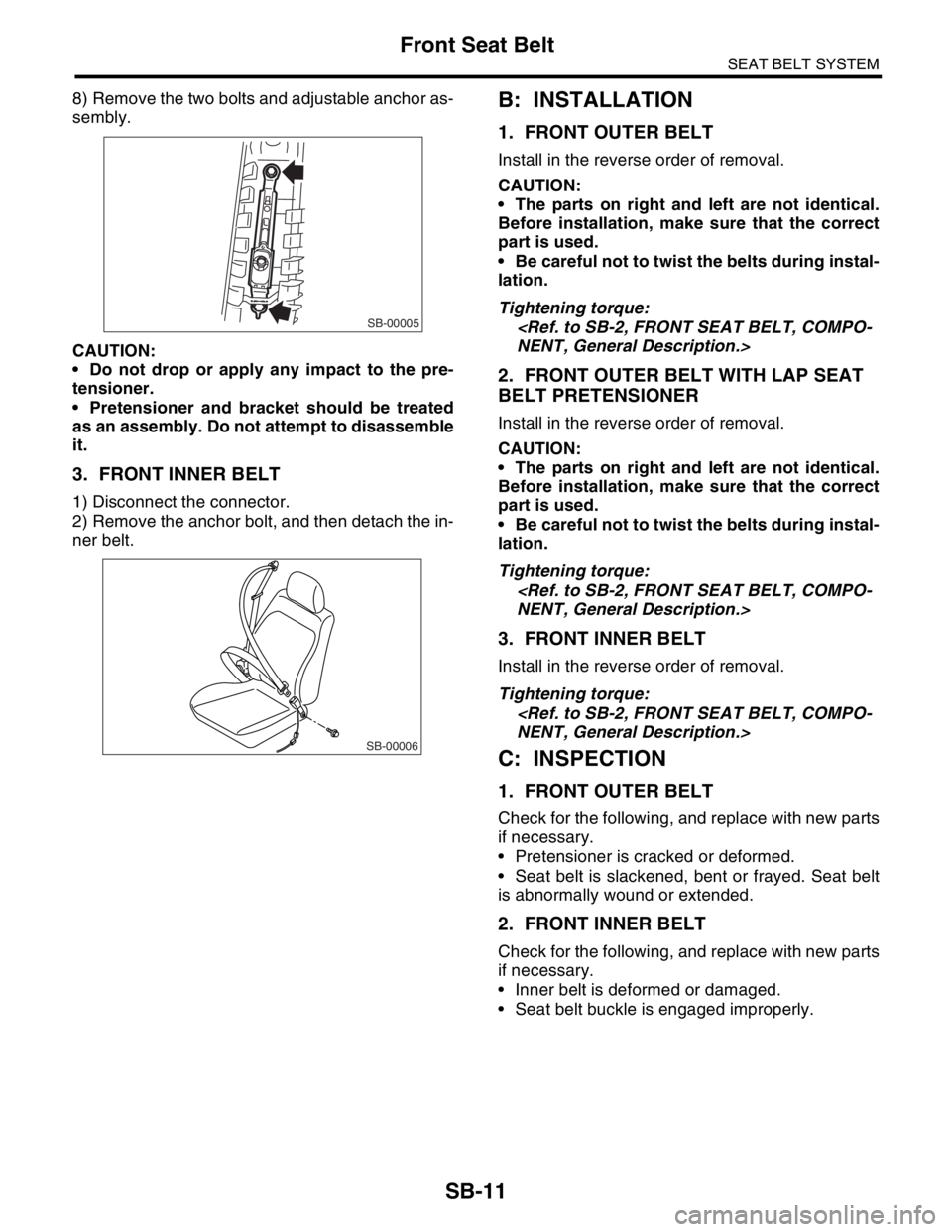 SUBARU FORESTER 2004  Service Repair Manual SB-11
SEAT BELT SYSTEM
Front Seat Belt
8) Remove the two bolts and adjustable anchor as-
sembly.
CAUTION:
 Do not drop or apply any impact to the pre-
tensioner.
 Pretensioner and bracket should be 