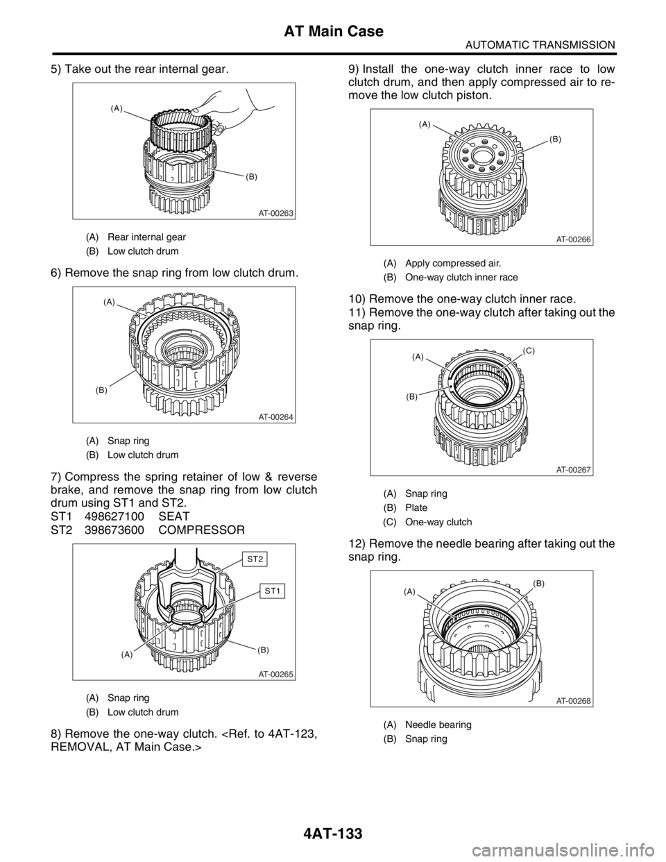 SUBARU FORESTER 2004  Service Repair Manual 4AT-133
AUTOMATIC TRANSMISSION
AT Main Case
5) Take out the rear internal gear.
6) Remove the snap ring from low clutch drum.
7) Compress the spring retainer of low & reverse
brake, and remove the sna