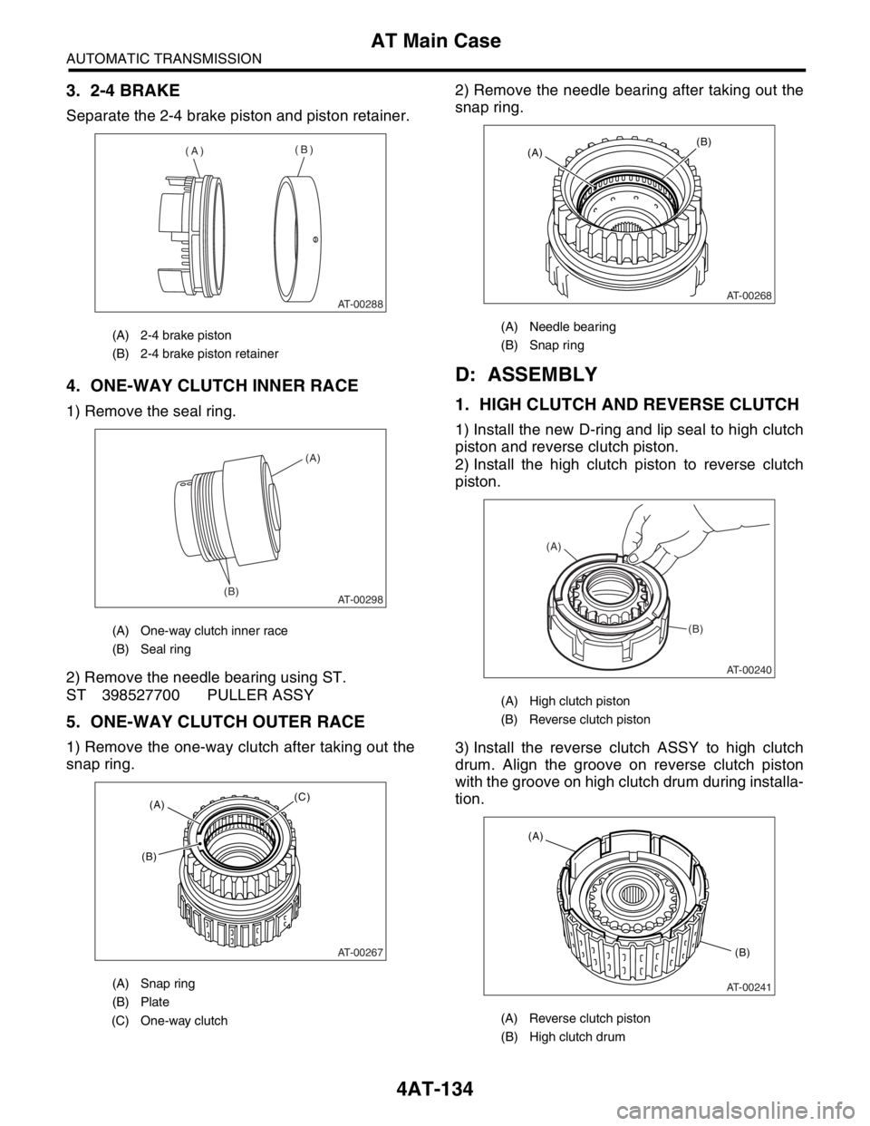 SUBARU FORESTER 2004  Service Repair Manual 4AT-134
AUTOMATIC TRANSMISSION
AT Main Case
3. 2-4 BRAKE
Separate the 2-4 brake piston and piston retainer.
4. ONE-WAY CLUTCH INNER RACE
1) Remove the seal ring.
2) Remove the needle bearing using ST.