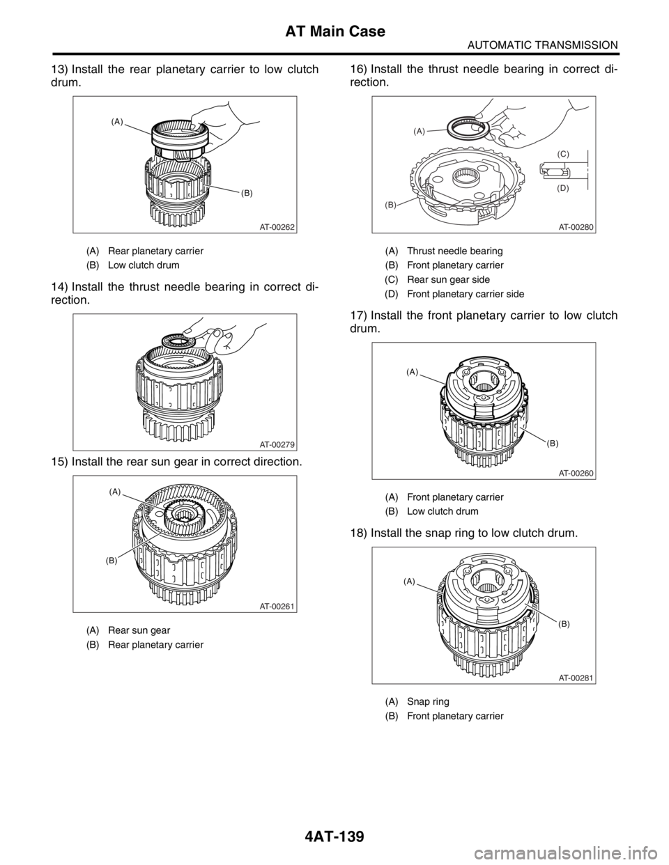 SUBARU FORESTER 2004 Service Repair Manual 4AT-139
AUTOMATIC TRANSMISSION
AT Main Case
13) Install the rear planetary carrier to low clutch
drum.
14) Install the thrust needle bearing in correct di-
rection.
15) Install the rear sun gear in co SUBARU FORESTER 2004 Service Repair Manual 4AT-139
AUTOMATIC TRANSMISSION
AT Main Case
13) Install the rear planetary carrier to low clutch
drum.
14) Install the thrust needle bearing in correct di-
rection.
15) Install the rear sun gear in co