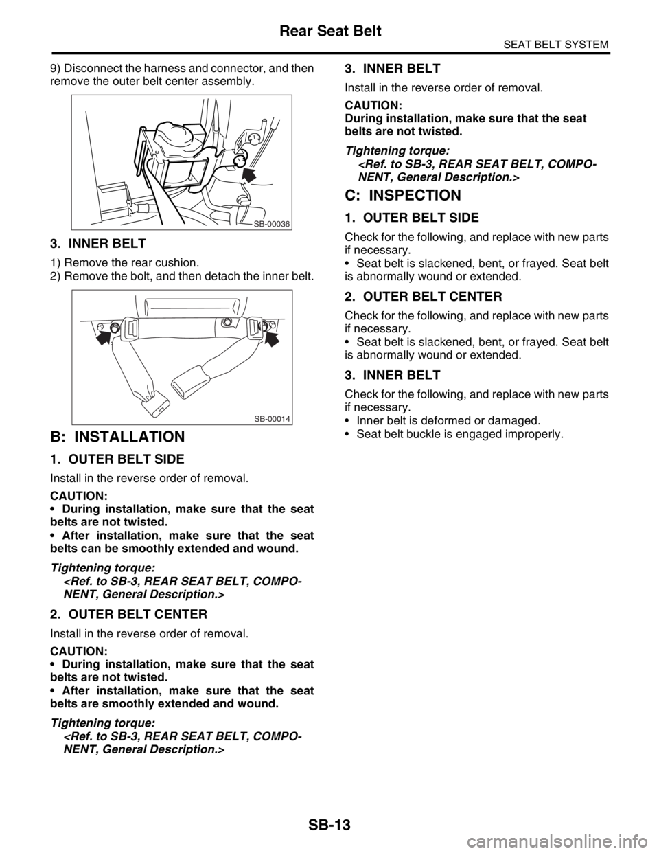 SUBARU FORESTER 2004  Service Repair Manual SB-13
SEAT BELT SYSTEM
Rear Seat Belt
9) Disconnect the harness and connector, and then
remove the outer belt center assembly.
3. INNER BELT
1) Remove the rear cushion.
2) Remove the bolt, and then de
