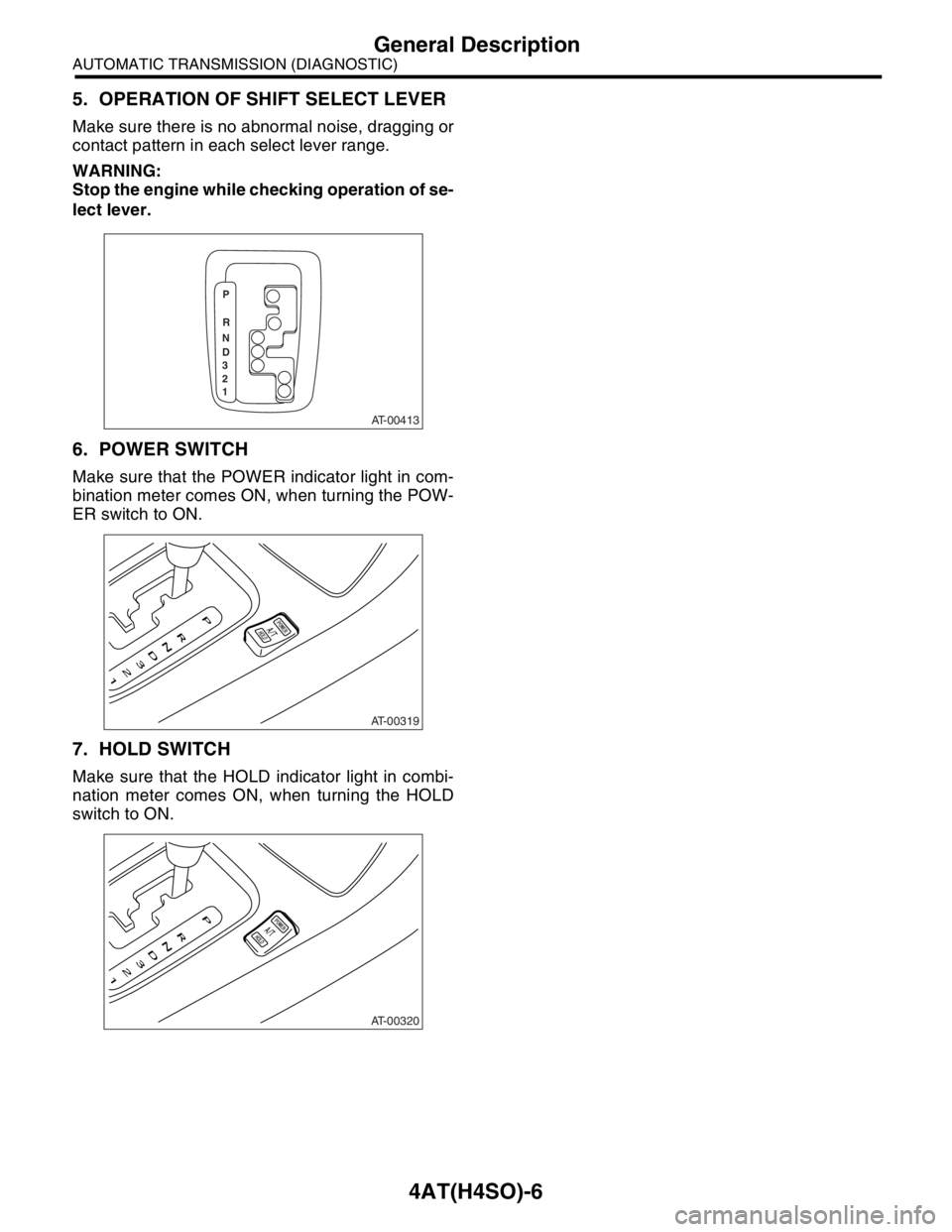 SUBARU FORESTER 2004 Service Repair Manual 4AT(H4SO)-6
AUTOMATIC TRANSMISSION (DIAGNOSTIC)
General Description
5. OPERATION OF SHIFT SELECT LEVER
Make sure there is no abnormal noise, dragging or
contact pattern in each select lever range.
WAR SUBARU FORESTER 2004 Service Repair Manual 4AT(H4SO)-6
AUTOMATIC TRANSMISSION (DIAGNOSTIC)
General Description
5. OPERATION OF SHIFT SELECT LEVER
Make sure there is no abnormal noise, dragging or
contact pattern in each select lever range.
WAR