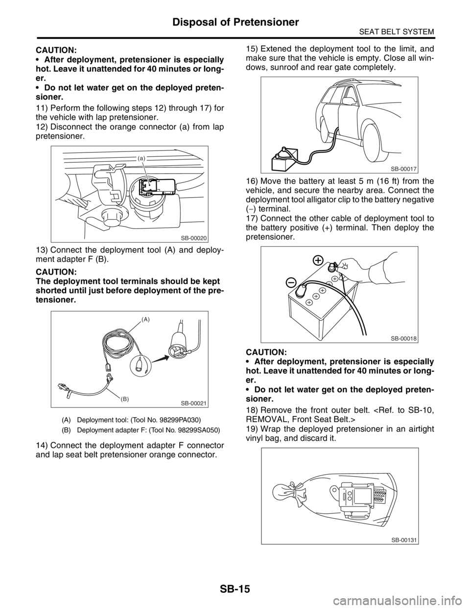 SUBARU FORESTER 2004  Service Repair Manual SEAT BELT SYSTEM
Disposal of Pretensioner
CAUTION: 
 After deployment, pretensioner is especially 
hot. Leave it unattended for 40 minutes or long-
er.  
 Do not let water get on the deployed preten