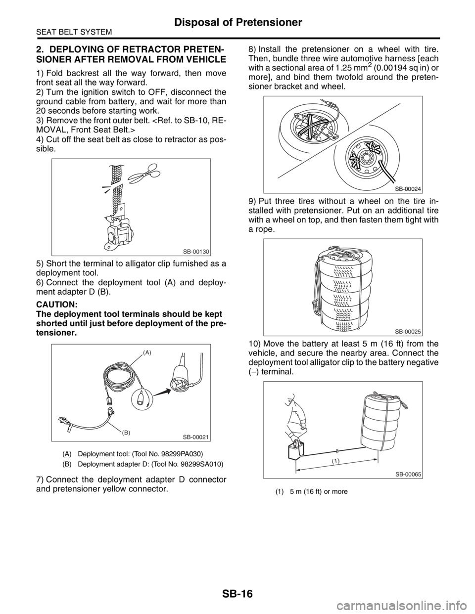 SUBARU FORESTER 2004  Service Repair Manual SB-16
SEAT BELT SYSTEM
Disposal of Pretensioner
2. DEPLOYING OF RETRACTOR PRETEN-
SIONER AFTER REMOVAL FROM VEHICLE
1) Fold backrest all the way forward, then move
front seat all the way forward.
2) T